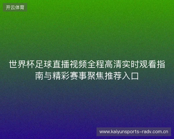 世界杯足球直播视频全程高清实时观看指南与精彩赛事聚焦推荐入口